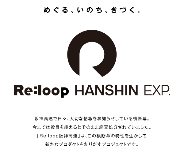 阪神高速で日々、大切な情報をお知らせしている横断幕。今までは役目を終えるとそのまま廃棄処分されていました。「Re:loop阪神高速」は、この横断幕の特性を生かして新たなプロダクトを創りだすプロジェクトです。